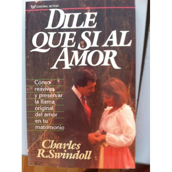 DILE QUE SÍ AL AMOR. Como Reavivar y Preservar la Llama Original del Amor en tu Matrimonio